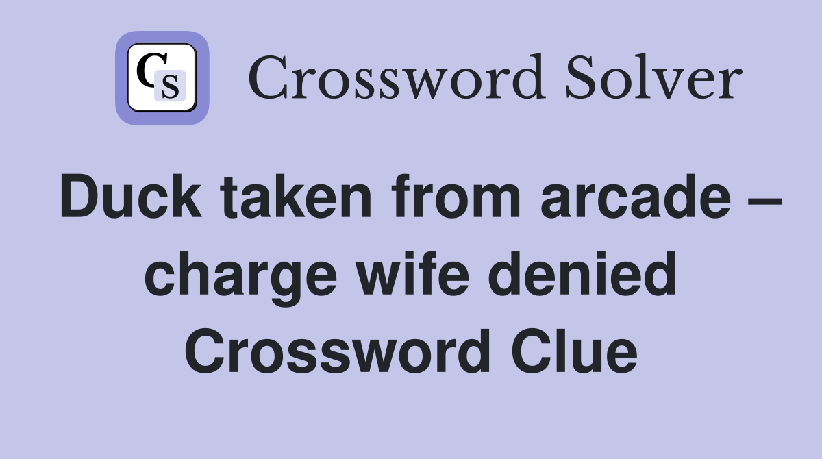 Duck taken from arcade charge wife denied Crossword Clue Answers